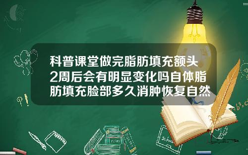 科普课堂做完脂肪填充额头2周后会有明显变化吗自体脂肪填充脸部多久消肿恢复自然