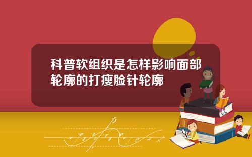 科普软组织是怎样影响面部轮廓的打瘦脸针轮廓