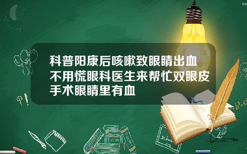科普阳康后咳嗽致眼睛出血不用慌眼科医生来帮忙双眼皮手术眼睛里有血