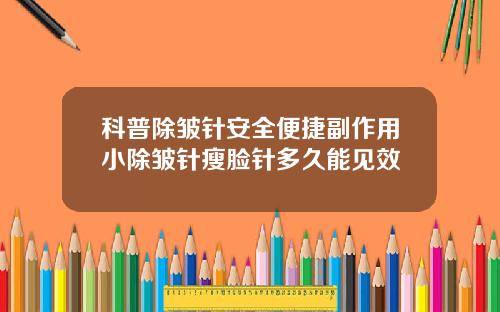 科普除皱针安全便捷副作用小除皱针瘦脸针多久能见效