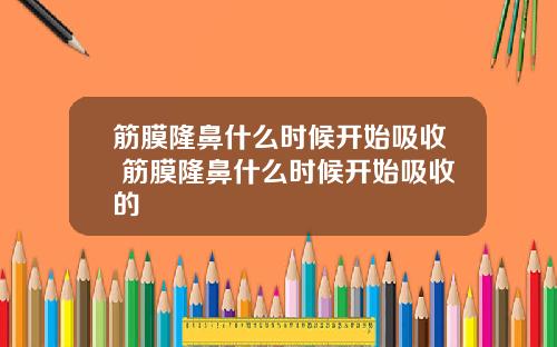 筋膜隆鼻什么时候开始吸收 筋膜隆鼻什么时候开始吸收的