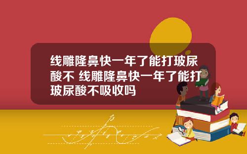 线雕隆鼻快一年了能打玻尿酸不 线雕隆鼻快一年了能打玻尿酸不吸收吗