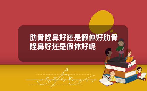 肋骨隆鼻好还是假体好肋骨隆鼻好还是假体好呢