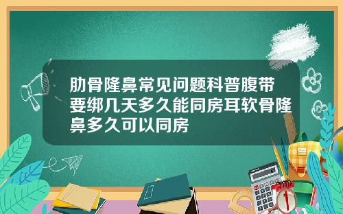 肋骨隆鼻常见问题科普腹带要绑几天多久能同房耳软骨隆鼻多久可以同房