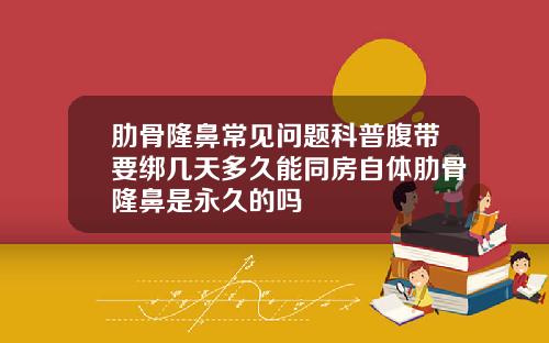 肋骨隆鼻常见问题科普腹带要绑几天多久能同房自体肋骨隆鼻是永久的吗