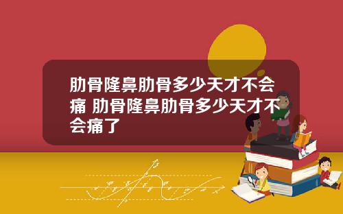 肋骨隆鼻肋骨多少天才不会痛 肋骨隆鼻肋骨多少天才不会痛了