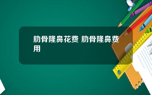肋骨隆鼻花费 肋骨隆鼻费用