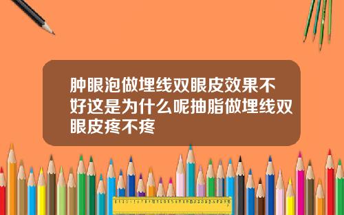 肿眼泡做埋线双眼皮效果不好这是为什么呢抽脂做埋线双眼皮疼不疼