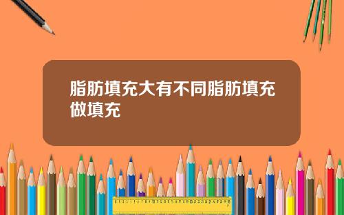 脂肪填充大有不同脂肪填充做填充