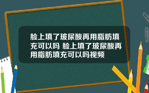 脸上填了玻尿酸再用脂肪填充可以吗 脸上填了玻尿酸再用脂肪填充可以吗视频
