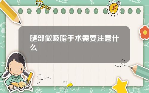 腿部做吸脂手术需要注意什么