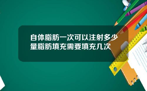 自体脂肪一次可以注射多少量脂肪填充需要填充几次