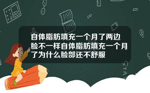 自体脂肪填充一个月了两边脸不一样自体脂肪填充一个月了为什么脸部还不舒服