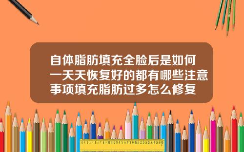 自体脂肪填充全脸后是如何一天天恢复好的都有哪些注意事项填充脂肪过多怎么修复
