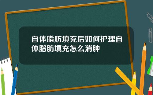 自体脂肪填充后如何护理自体脂肪填充怎么消肿