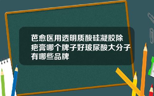 芭愈医用透明质酸硅凝胶除疤膏哪个牌子好玻尿酸大分子有哪些品牌