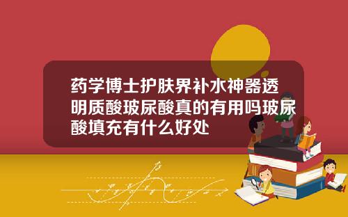 药学博士护肤界补水神器透明质酸玻尿酸真的有用吗玻尿酸填充有什么好处