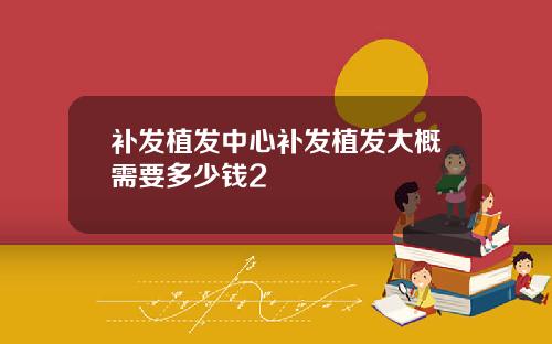 补发植发中心补发植发大概需要多少钱2