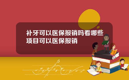 补牙可以医保报销吗看哪些项目可以医保报销