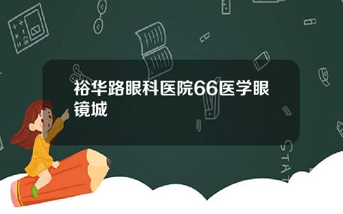 裕华路眼科医院66医学眼镜城