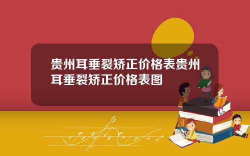 贵州耳垂裂矫正价格表贵州耳垂裂矫正价格表图