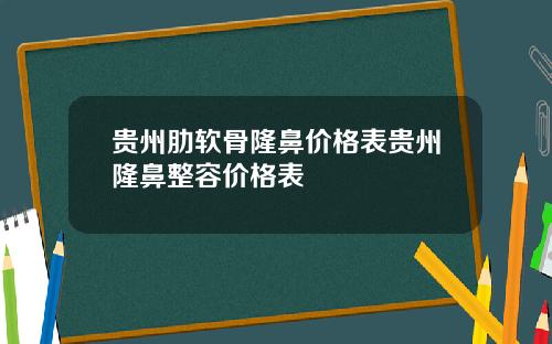 贵州肋软骨隆鼻价格表贵州隆鼻整容价格表