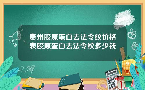 贵州胶原蛋白去法令纹价格表胶原蛋白去法令纹多少钱