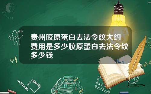 贵州胶原蛋白去法令纹大约费用是多少胶原蛋白去法令纹多少钱