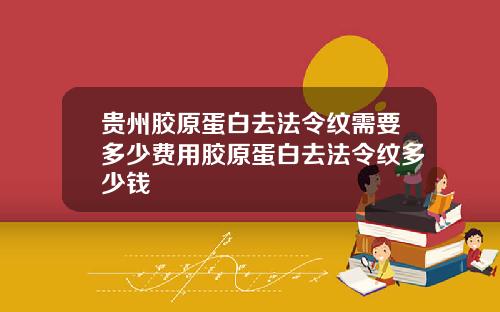 贵州胶原蛋白去法令纹需要多少费用胶原蛋白去法令纹多少钱