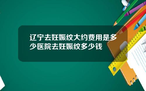 辽宁去妊娠纹大约费用是多少医院去妊娠纹多少钱