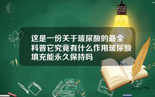 这是一份关于玻尿酸的最全科普它究竟有什么作用玻尿酸填充能永久保持吗