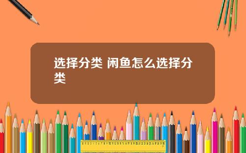 选择分类 闲鱼怎么选择分类