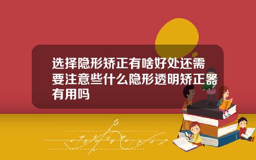 选择隐形矫正有啥好处还需要注意些什么隐形透明矫正器有用吗