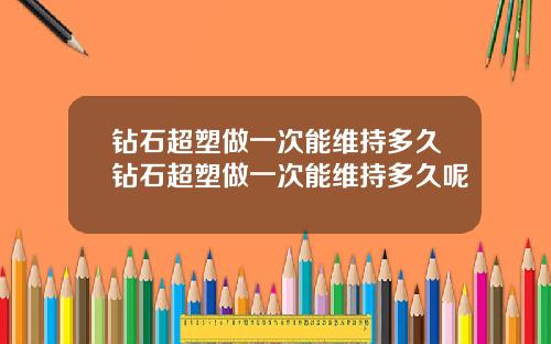 钻石超塑做一次能维持多久钻石超塑做一次能维持多久呢