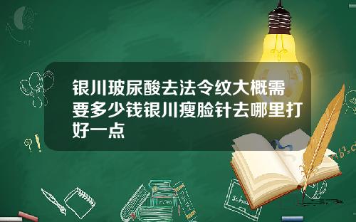 银川玻尿酸去法令纹大概需要多少钱银川瘦脸针去哪里打好一点