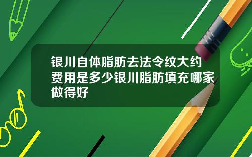 银川自体脂肪去法令纹大约费用是多少银川脂肪填充哪家做得好