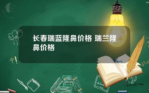 长春瑞蓝隆鼻价格 瑞兰隆鼻价格