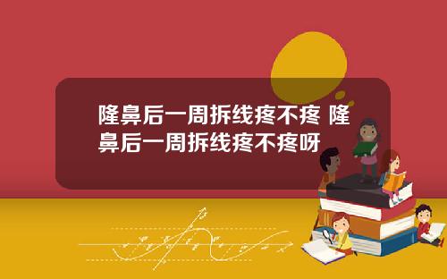 隆鼻后一周拆线疼不疼 隆鼻后一周拆线疼不疼呀