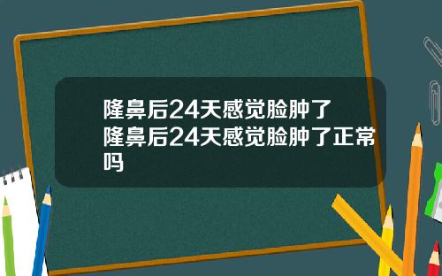 隆鼻后24天感觉脸肿了 隆鼻后24天感觉脸肿了正常吗