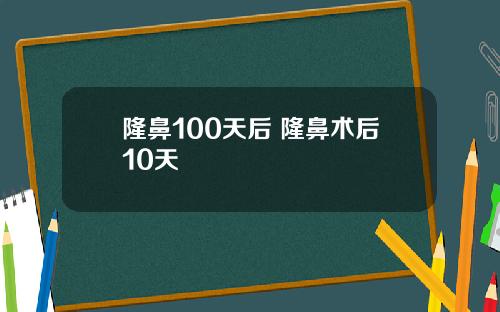 隆鼻100天后 隆鼻术后10天
