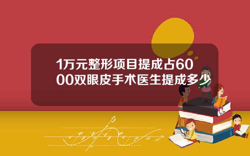 1万元整形项目提成占6000双眼皮手术医生提成多少