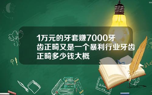 1万元的牙套赚7000牙齿正畸又是一个暴利行业牙齿正畸多少钱大概
