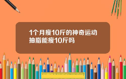 1个月瘦10斤的神奇运动抽脂能瘦10斤吗