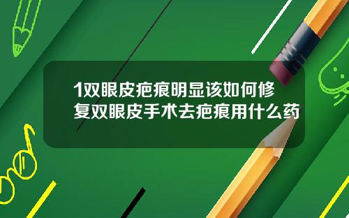 1双眼皮疤痕明显该如何修复双眼皮手术去疤痕用什么药