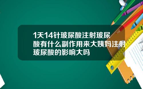 1天14针玻尿酸注射玻尿酸有什么副作用来大姨妈注射玻尿酸的影响大吗