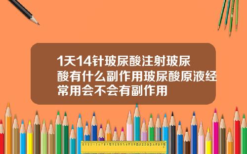 1天14针玻尿酸注射玻尿酸有什么副作用玻尿酸原液经常用会不会有副作用