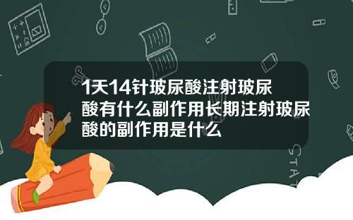 1天14针玻尿酸注射玻尿酸有什么副作用长期注射玻尿酸的副作用是什么
