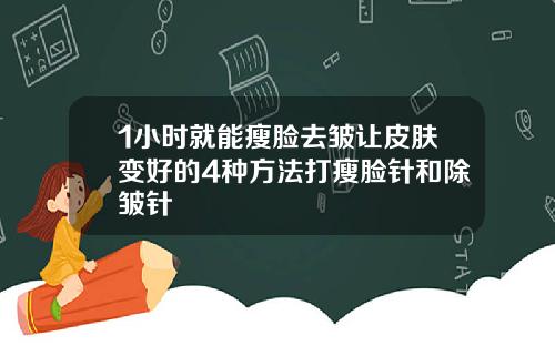 1小时就能瘦脸去皱让皮肤变好的4种方法打瘦脸针和除皱针