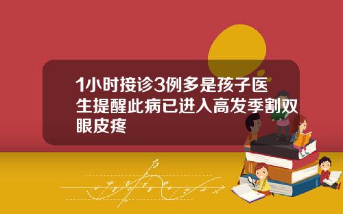 1小时接诊3例多是孩子医生提醒此病已进入高发季割双眼皮疼
