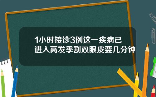 1小时接诊3例这一疾病已进入高发季割双眼皮要几分钟